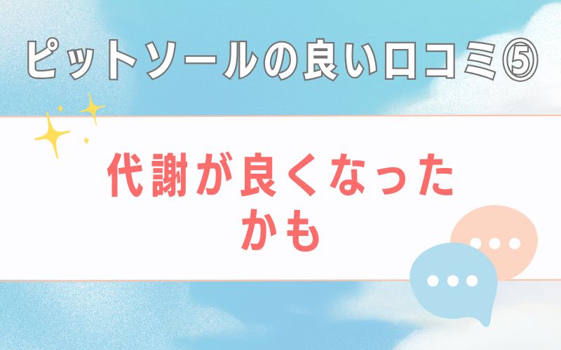 ピットソールの良い口コミ5 代謝が良くなったかも